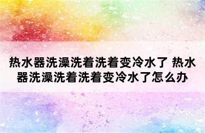 热水器洗澡洗着洗着变冷水了 热水器洗澡洗着洗着变冷水了怎么办